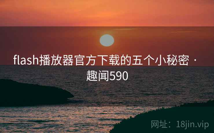 flash播放器官方下载的五个小秘密 · 趣闻590