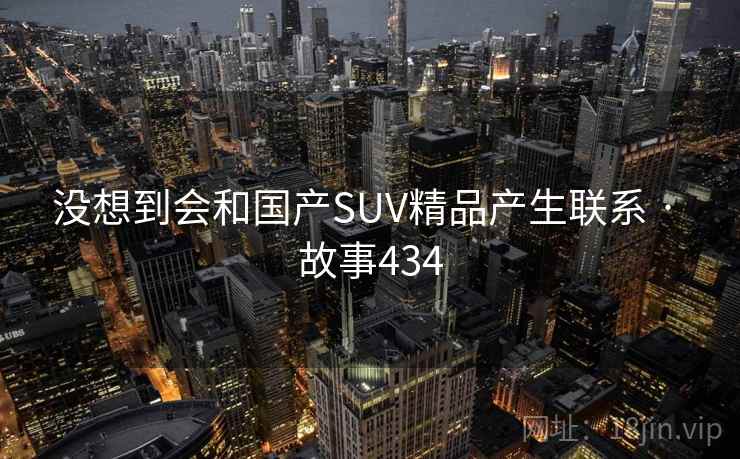 没想到会和国产SUV精品产生联系 · 故事434 第2张 没想到会和国产SUV精品产生联系 · 故事434 第2张