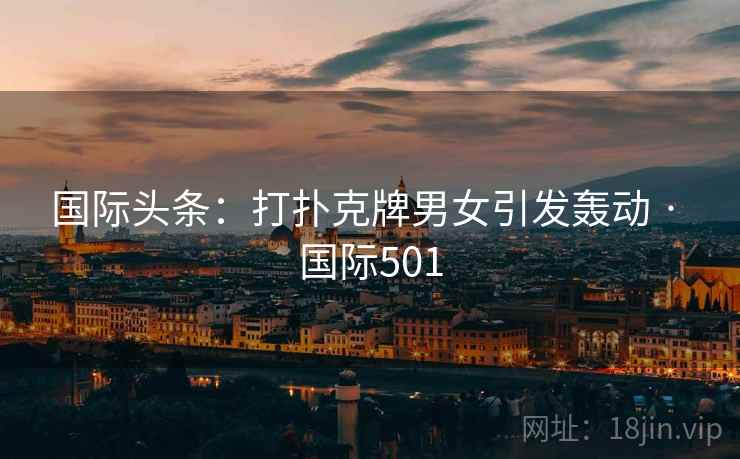 国际头条:打扑克牌男女引发轰动 · 国际501 第2张 国际头条:打扑克牌男女引发轰动 · 国际501 第2张