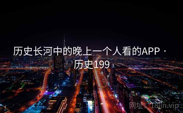 历史长河中的晚上一个人看的APP · 历史199  第1张