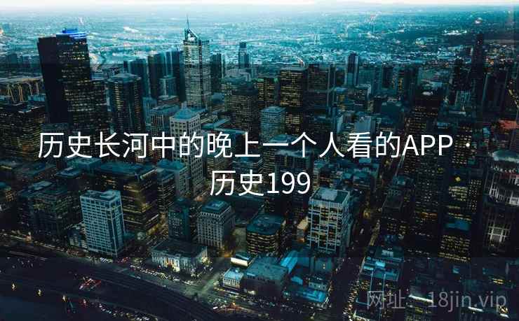 历史长河中的晚上一个人看的APP · 历史199  第2张