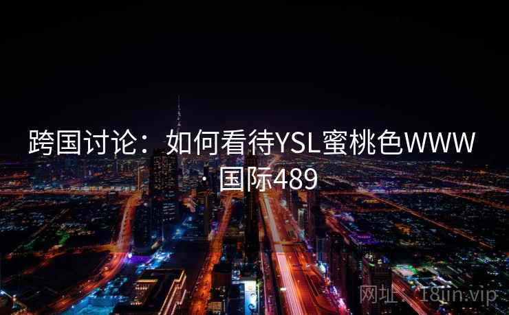 跨国讨论：如何看待YSL蜜桃色WWW · 国际489