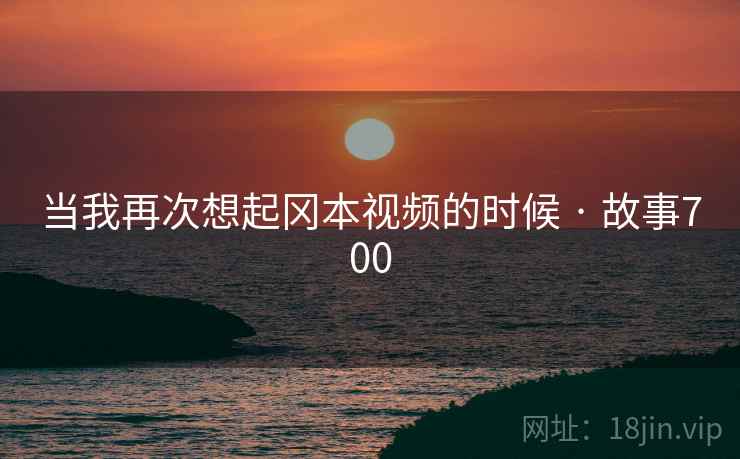 当我再次想起冈本视频的时候 · 故事700  第2张