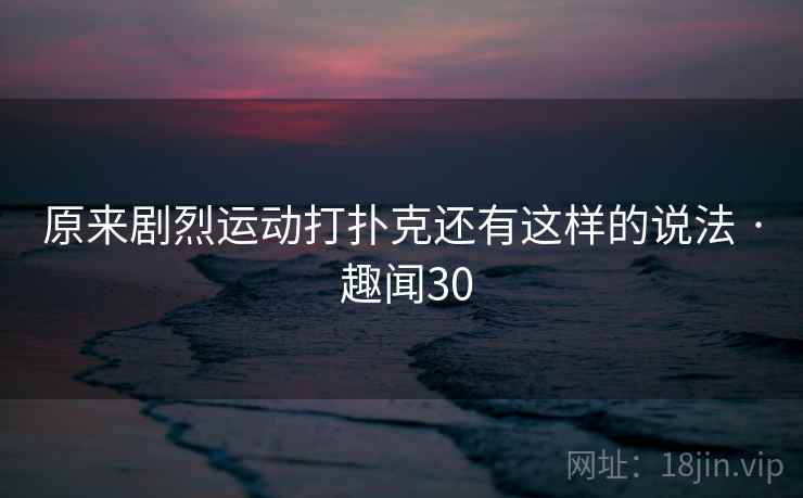 原来剧烈运动打扑克还有这样的说法 · 趣闻30  第2张