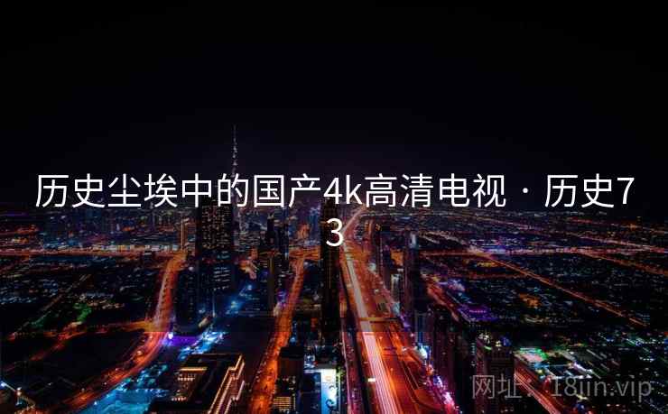 历史尘埃中的国产4k高清电视 · 历史73  第1张