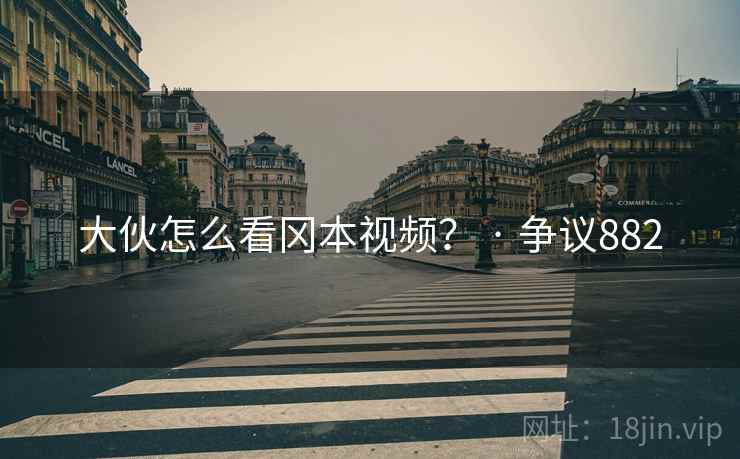 大伙怎么看冈本视频? · 争议882 第2张 大伙怎么看冈本视频? · 争议882 第2张