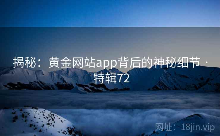 揭秘：黄金网站app背后的神秘细节 · 特辑72  第2张