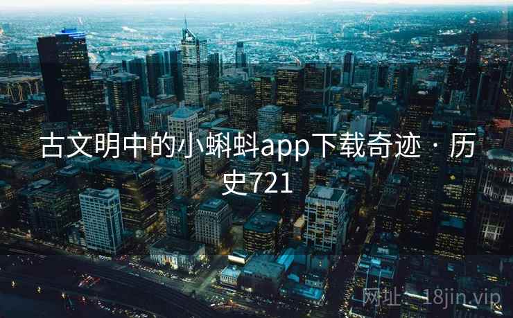 古文明中的小蝌蚪app下载奇迹 · 历史721  第2张