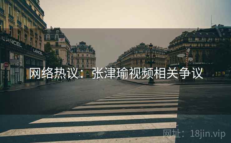 网络热议：张津瑜视频相关争议  第2张