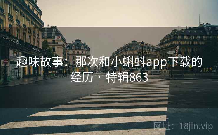 趣味故事：那次和小蝌蚪app下载的经历 · 特辑863  第1张