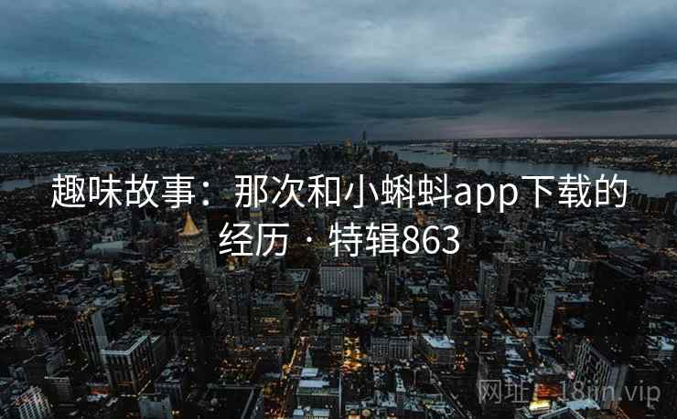 趣味故事：那次和小蝌蚪app下载的经历 · 特辑863  第2张