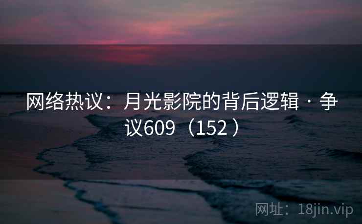 网络热议：月光影院的背后逻辑 · 争议609（152 ）