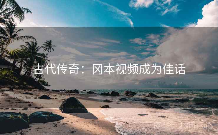 古代传奇：冈本视频成为佳话  第2张