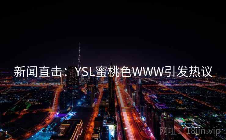 新闻直击：YSL蜜桃色WWW引发热议  第2张