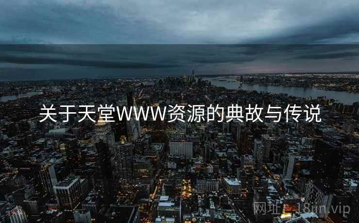关于天堂WWW资源的典故与传说 第2张 关于天堂WWW资源的典故与传说 第2张