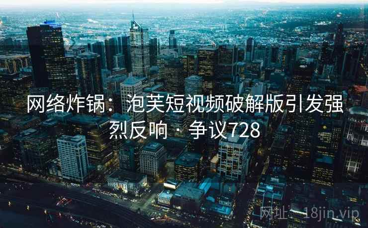 网络炸锅:泡芙短视频破解版引发强烈反响 · 争议728 第2张 网络炸锅:泡芙短视频破解版引发强烈反响 · 争议728 第2张