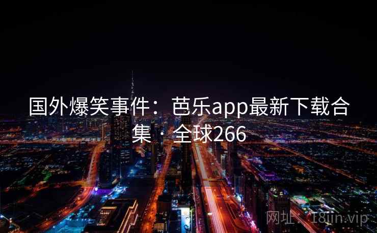 国外爆笑事件：芭乐app最新下载合集 · 全球266  第2张