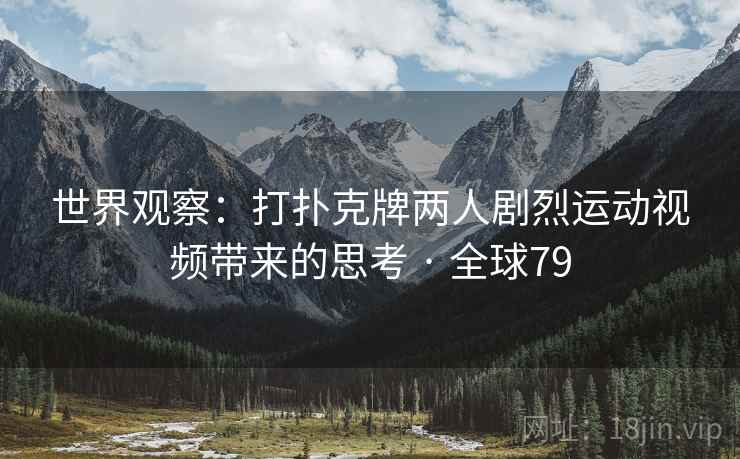 世界观察：打扑克牌两人剧烈运动视频带来的思考 · 全球79