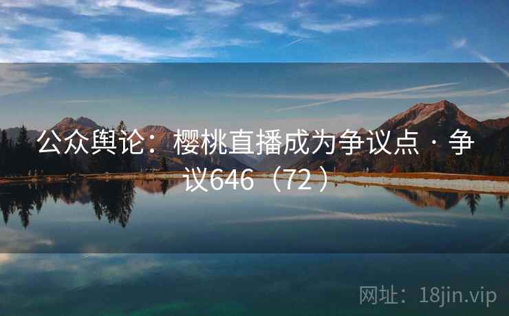 公众舆论:樱桃直播成为争议点 · 争议646(72 ) 第2张 公众舆论:樱桃直播成为争议点 · 争议646(72 ) 第2张