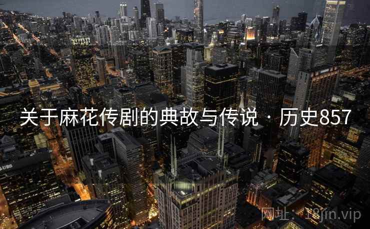 关于麻花传剧的典故与传说 · 历史857 第2张 关于麻花传剧的典故与传说 · 历史857 第2张