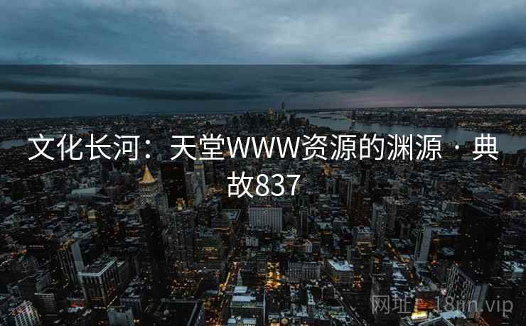 文化长河：天堂WWW资源的渊源 · 典故837  第2张