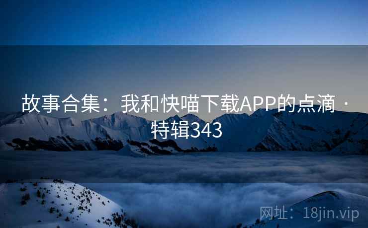 故事合集：我和快喵下载APP的点滴 · 特辑343  第2张