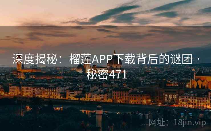 深度揭秘：榴莲APP下载背后的谜团 · 秘密471