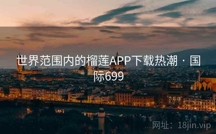 世界范围内的榴莲APP下载热潮 · 国际699 第2张 世界范围内的榴莲APP下载热潮 · 国际699 第2张