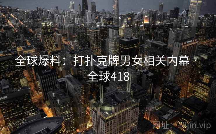 全球爆料:打扑克牌男女相关内幕 · 全球418 第2张 全球爆料:打扑克牌男女相关内幕 · 全球418 第2张