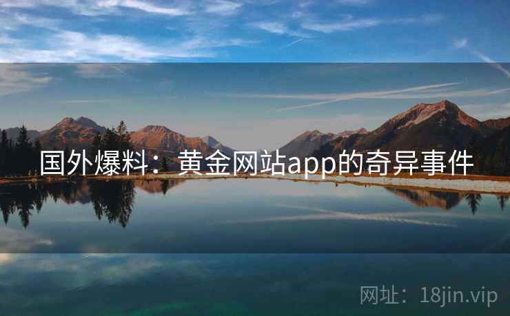 国外爆料：黄金网站app的奇异事件  第2张