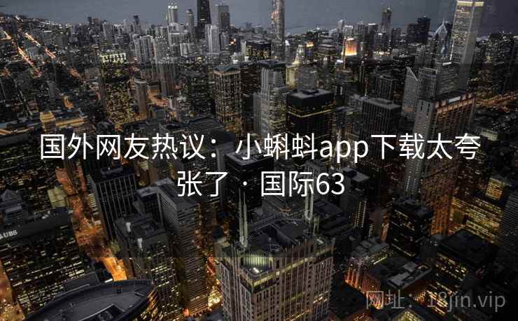 国外网友热议：小蝌蚪app下载太夸张了 · 国际63  第2张