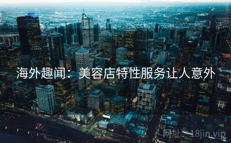 海外趣闻：美容店特性服务让人意外  第2张
