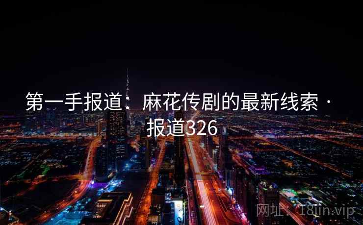 第一手报道:麻花传剧的最新线索 · 报道326 第2张 第一手报道:麻花传剧的最新线索 · 报道326 第2张