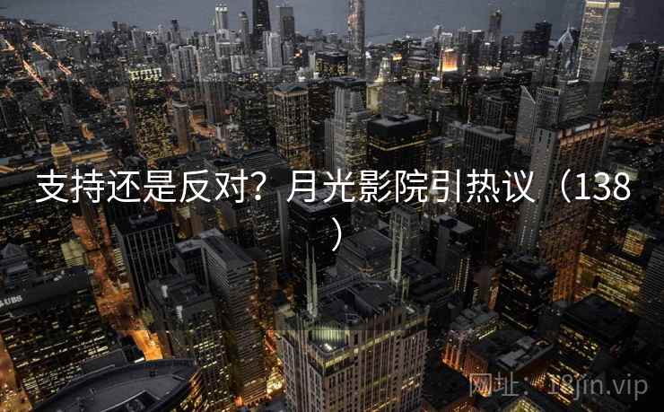 支持还是反对？月光影院引热议（138 ）