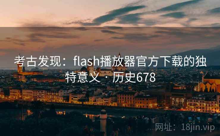 考古发现：flash播放器官方下载的独特意义 · 历史678  第2张