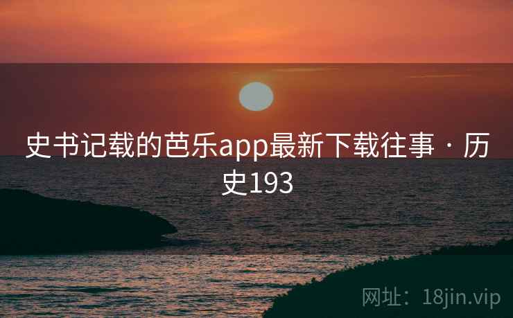 史书记载的芭乐app最新下载往事 · 历史193 第2张 史书记载的芭乐app最新下载往事 · 历史193 第2张
