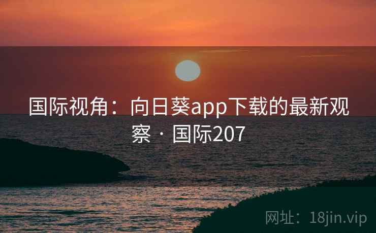 国际视角：向日葵app下载的最新观察 · 国际207